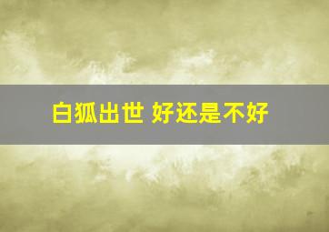 白狐出世 好还是不好